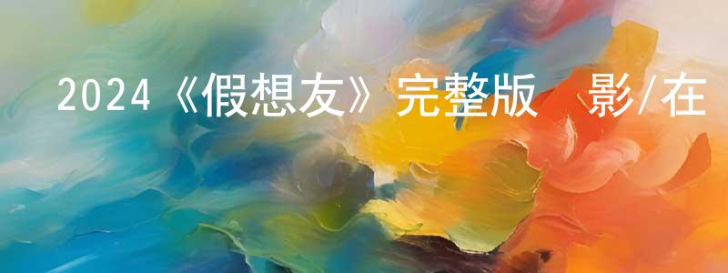 陳維玲發布2024《假想友》完整版電影/在線觀看/百度云-美劇天堂